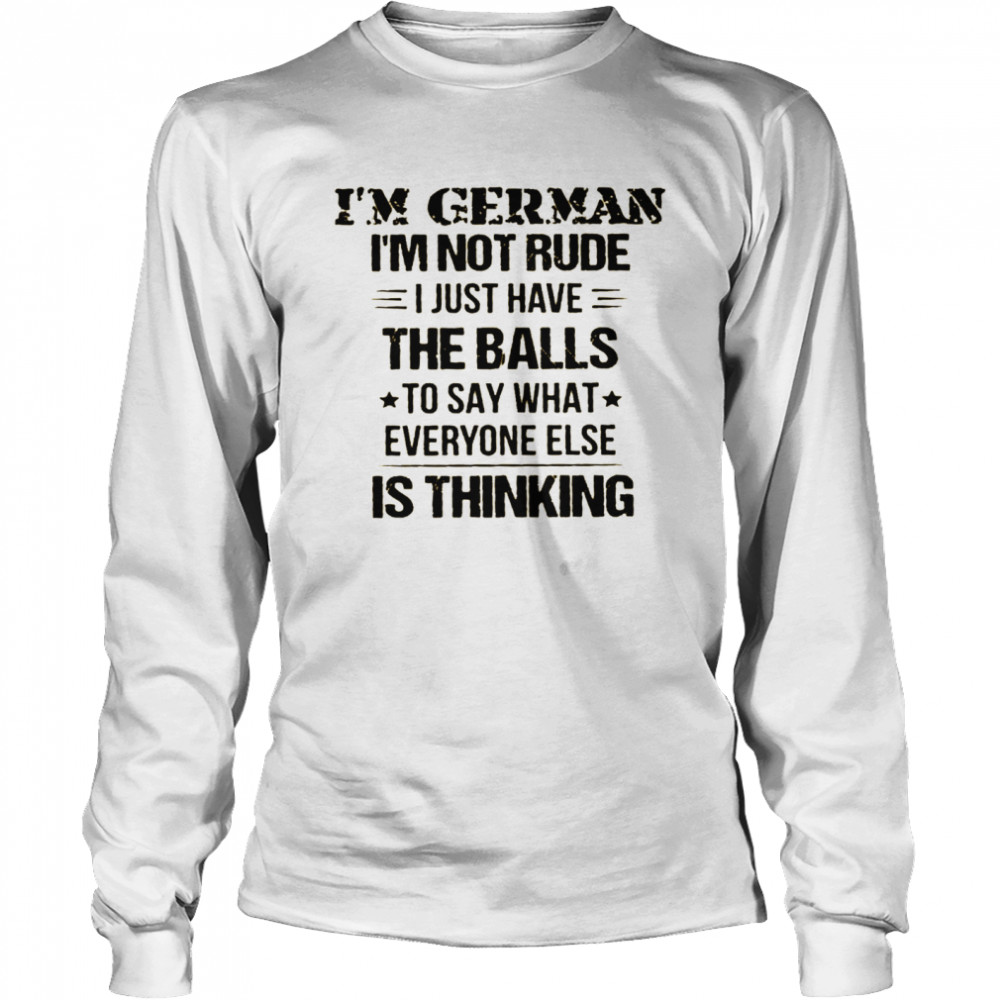 I’m german i’m not rude i just have the balls to say what everyone else is thinking shirt Long Sleeved T-shirt