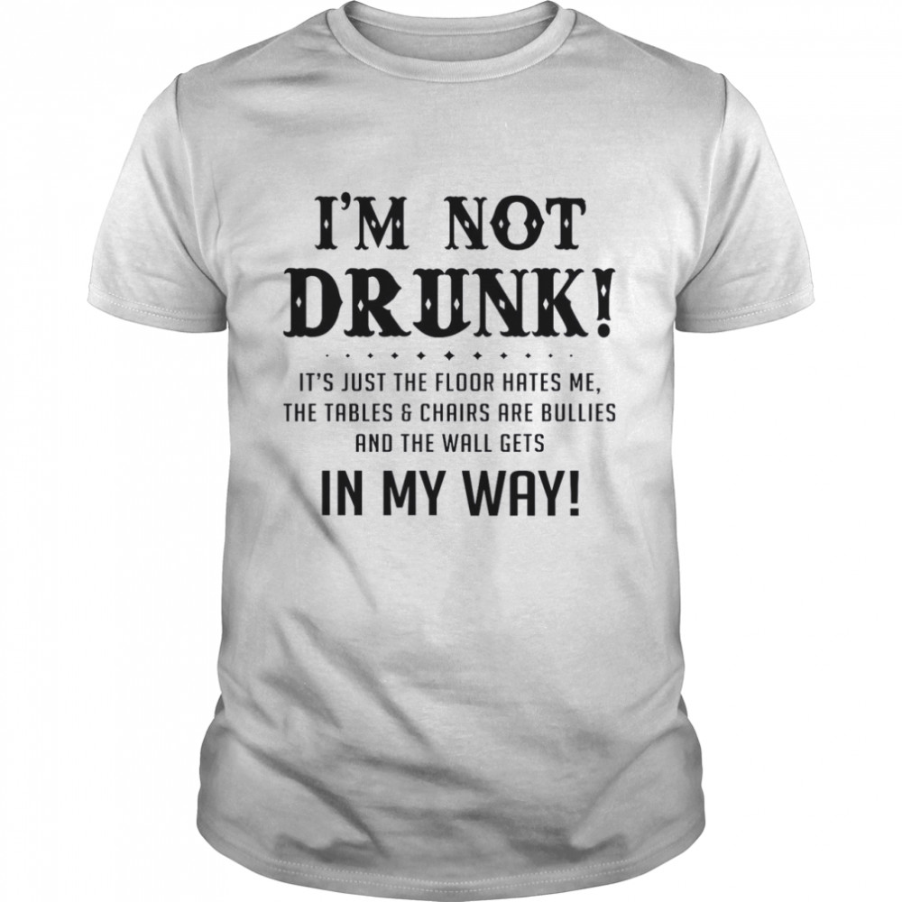 I’m Not Drunk It’s Just The Floor Hates Me The Tables Chairs Are Bullies And The Wall Gets In My Way Classic Men's T-shirt