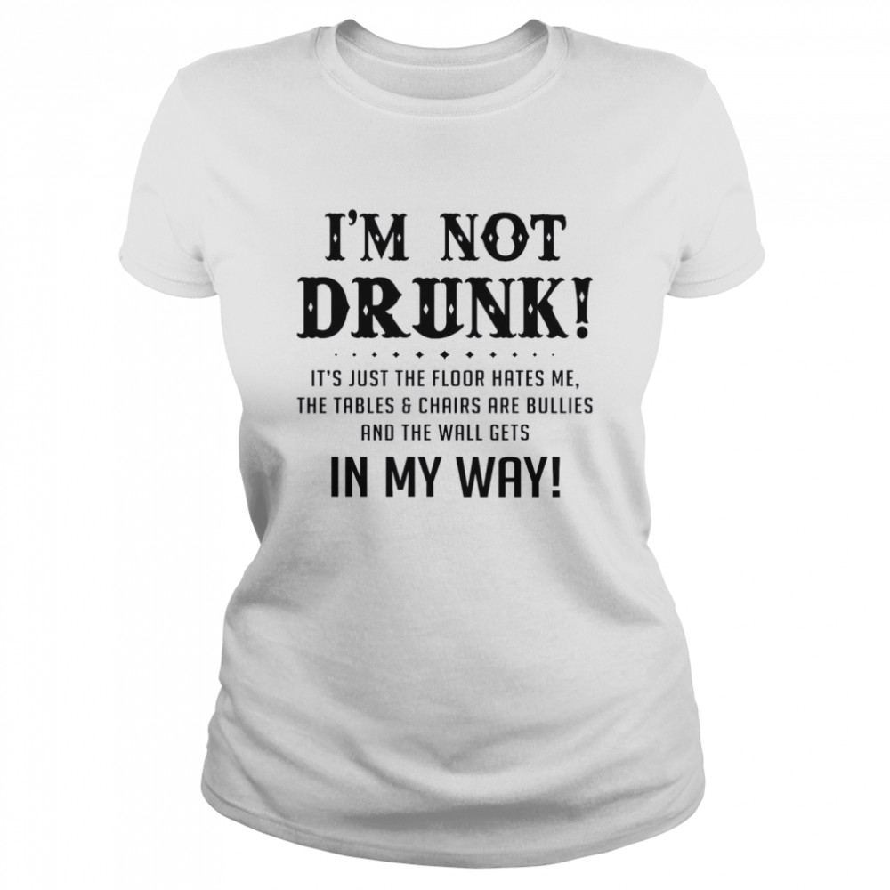 I’m Not Drunk It’s Just The Floor Hates Me The Tables Chairs Are Bullies And The Wall Gets In My Way Classic Women's T-shirt