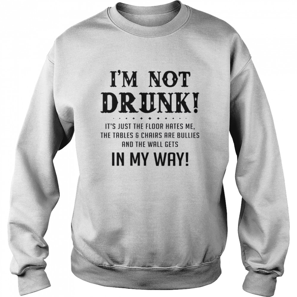 I’m Not Drunk It’s Just The Floor Hates Me The Tables Chairs Are Bullies And The Wall Gets In My Way Unisex Sweatshirt