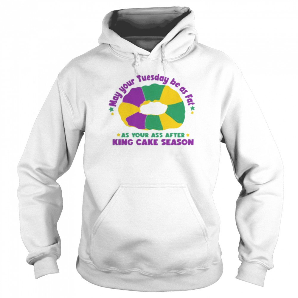 May Your Tuesday Be As Fat As Your Ass After King Cake Season Unisex Hoodie