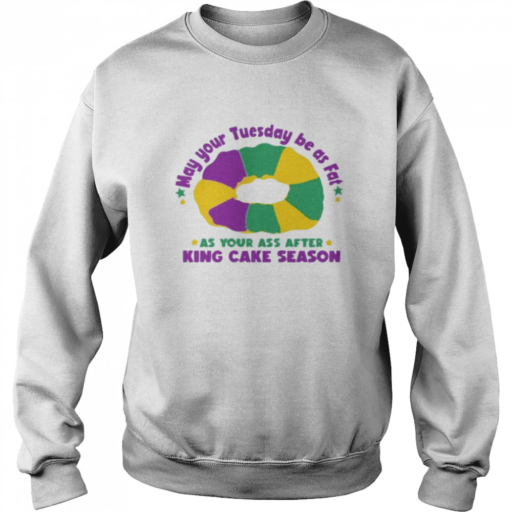 May Your Tuesday Be As Fat As Your Ass After King Cake Season Unisex Sweatshirt