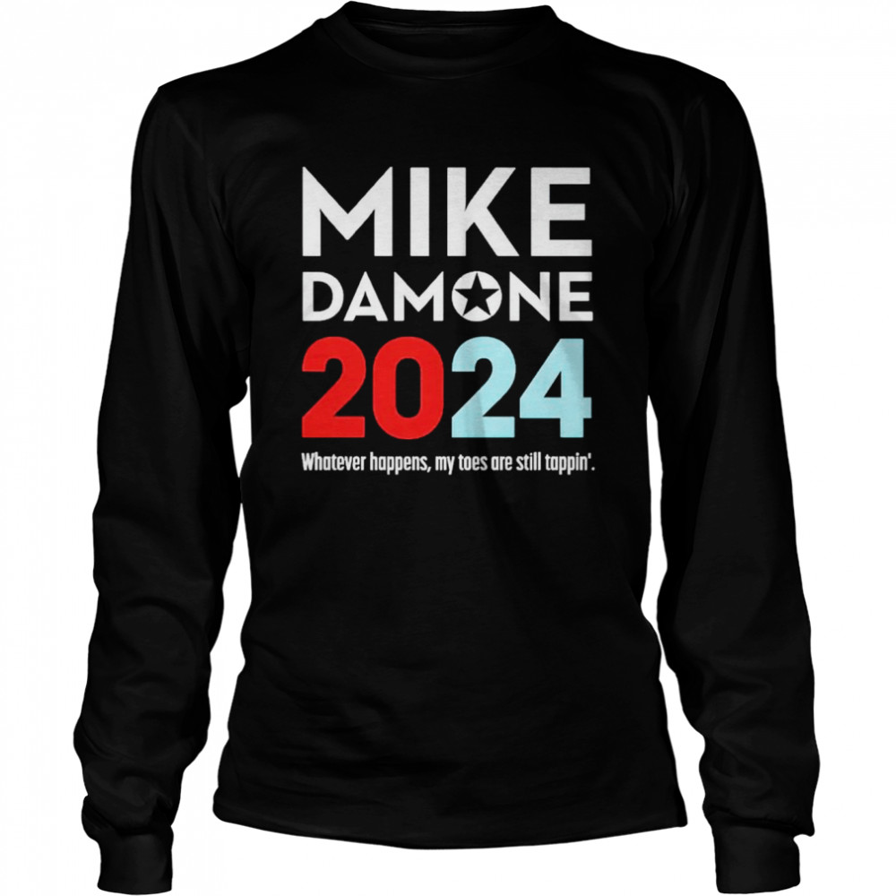 Mike Damone 2024 whatever happens my toes are still tappin’ shirt Long Sleeved T-shirt