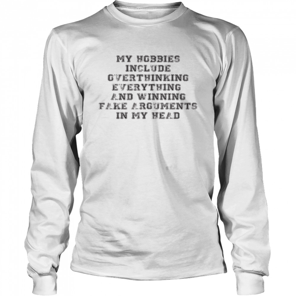 My hobbies include overthinking everything and winning fake arguments in my head shirt Long Sleeved T-shirt