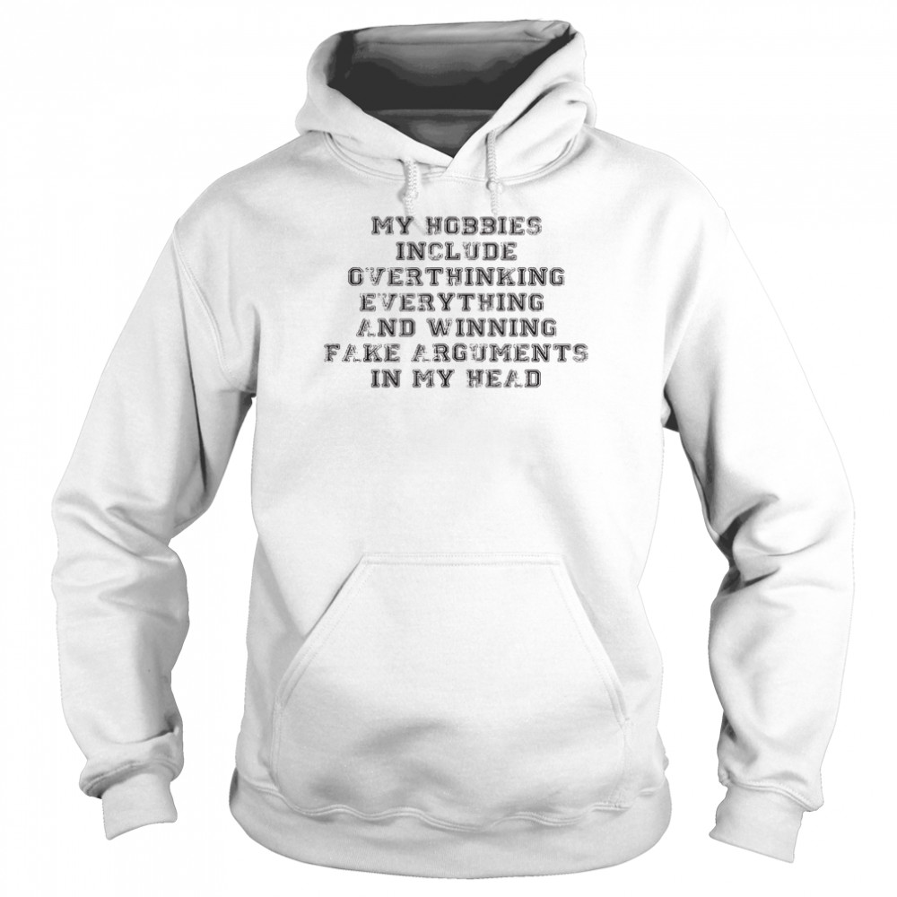 My hobbies include overthinking everything and winning fake arguments in my head shirt Unisex Hoodie