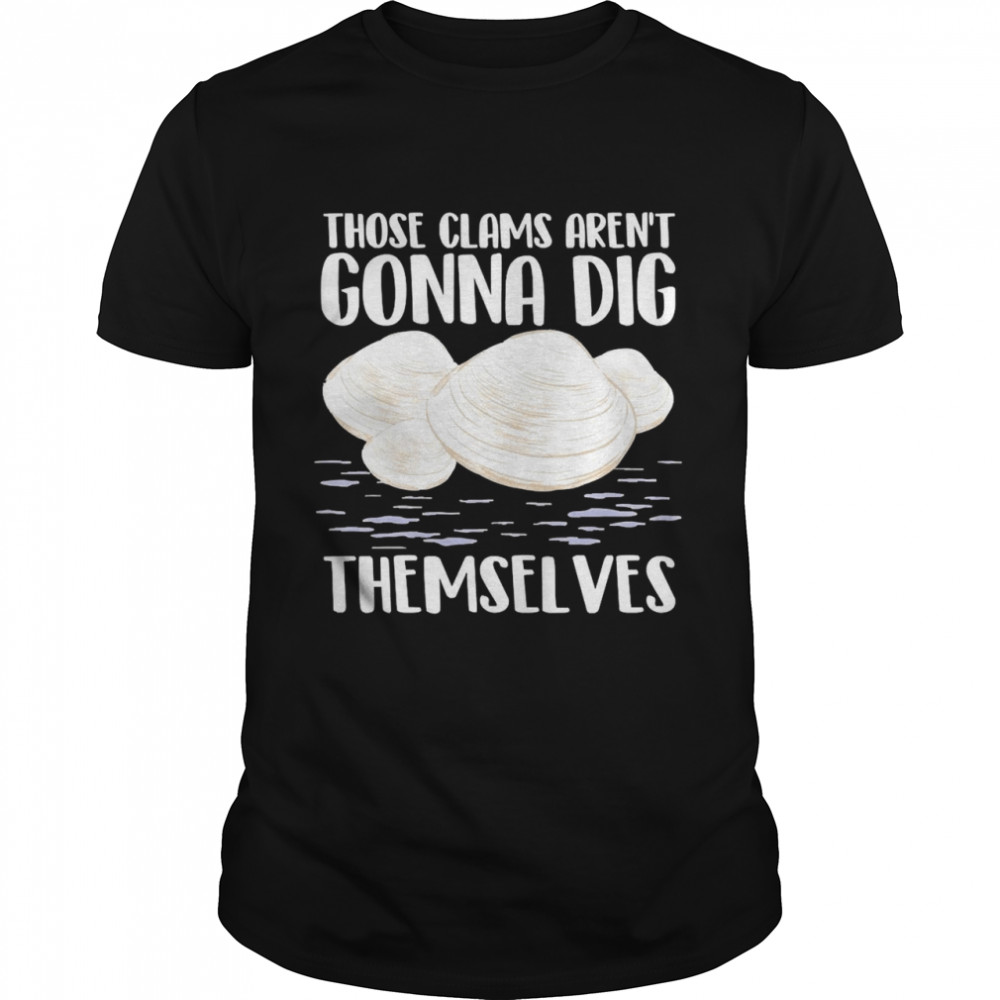 Those Clams Aren’t Gonna Dig Themselves Classic Men's T-shirt