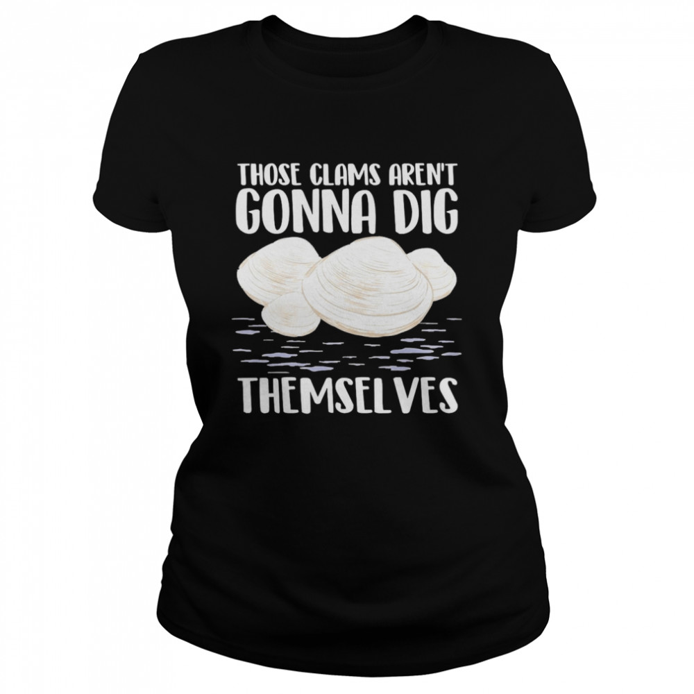 Those Clams Aren’t Gonna Dig Themselves Classic Women's T-shirt