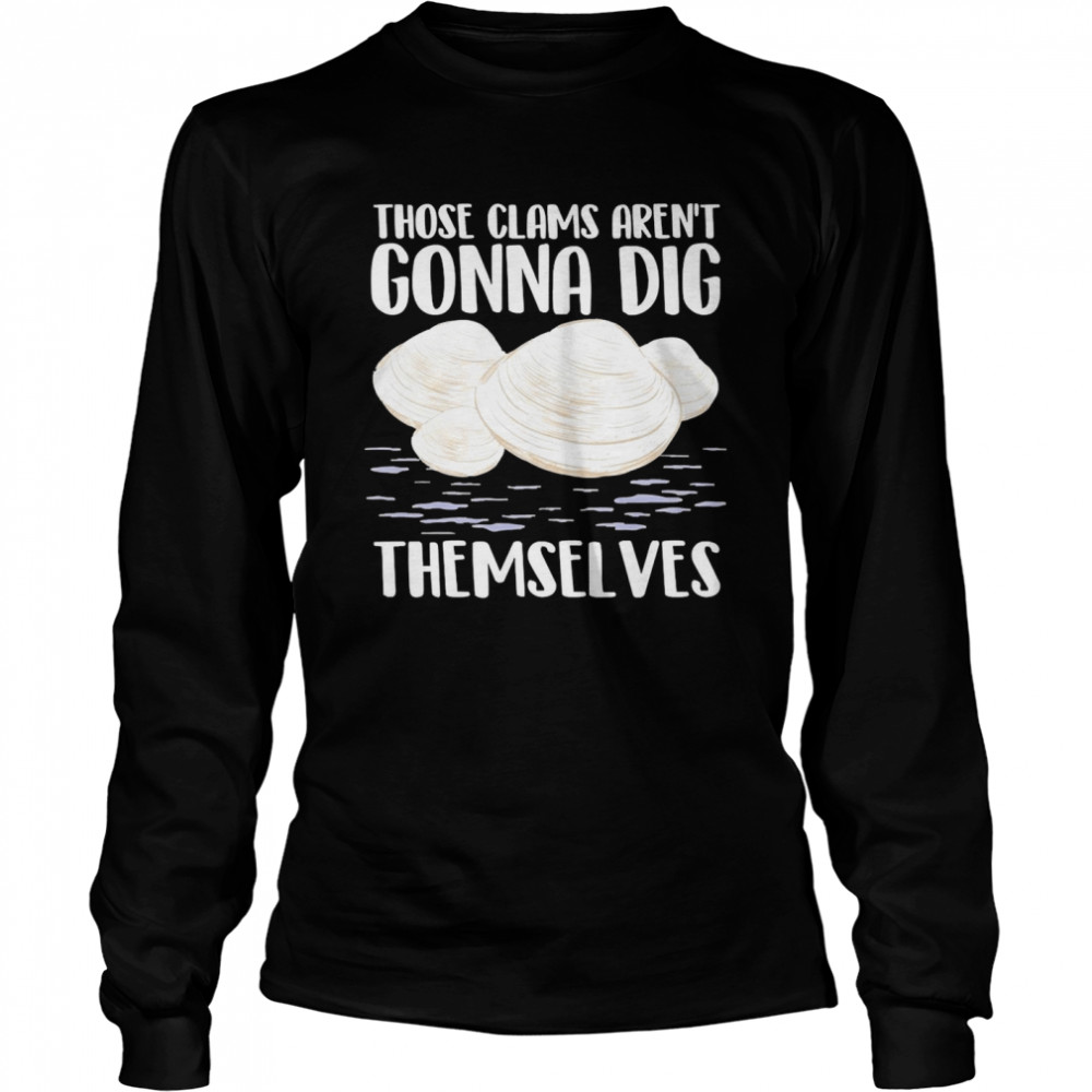 Those Clams Aren’t Gonna Dig Themselves Long Sleeved T-shirt