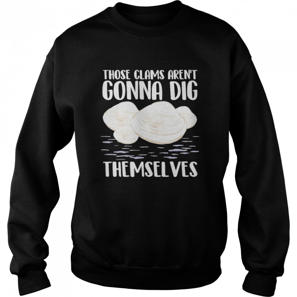 Those Clams Aren’t Gonna Dig Themselves Unisex Sweatshirt