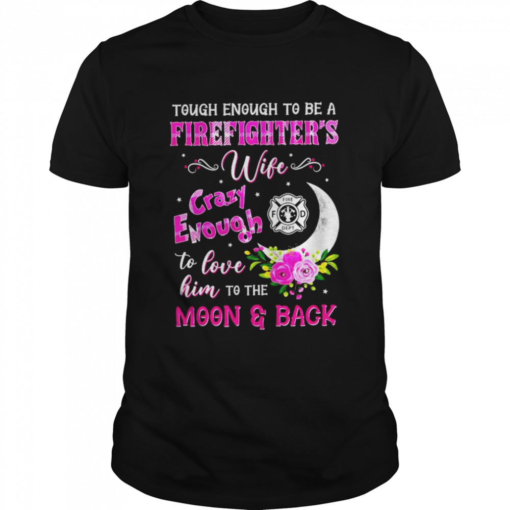 Tough enough to be a firefighter’s wife crazy enough to love him to the moon & back shirt Classic Men's T-shirt