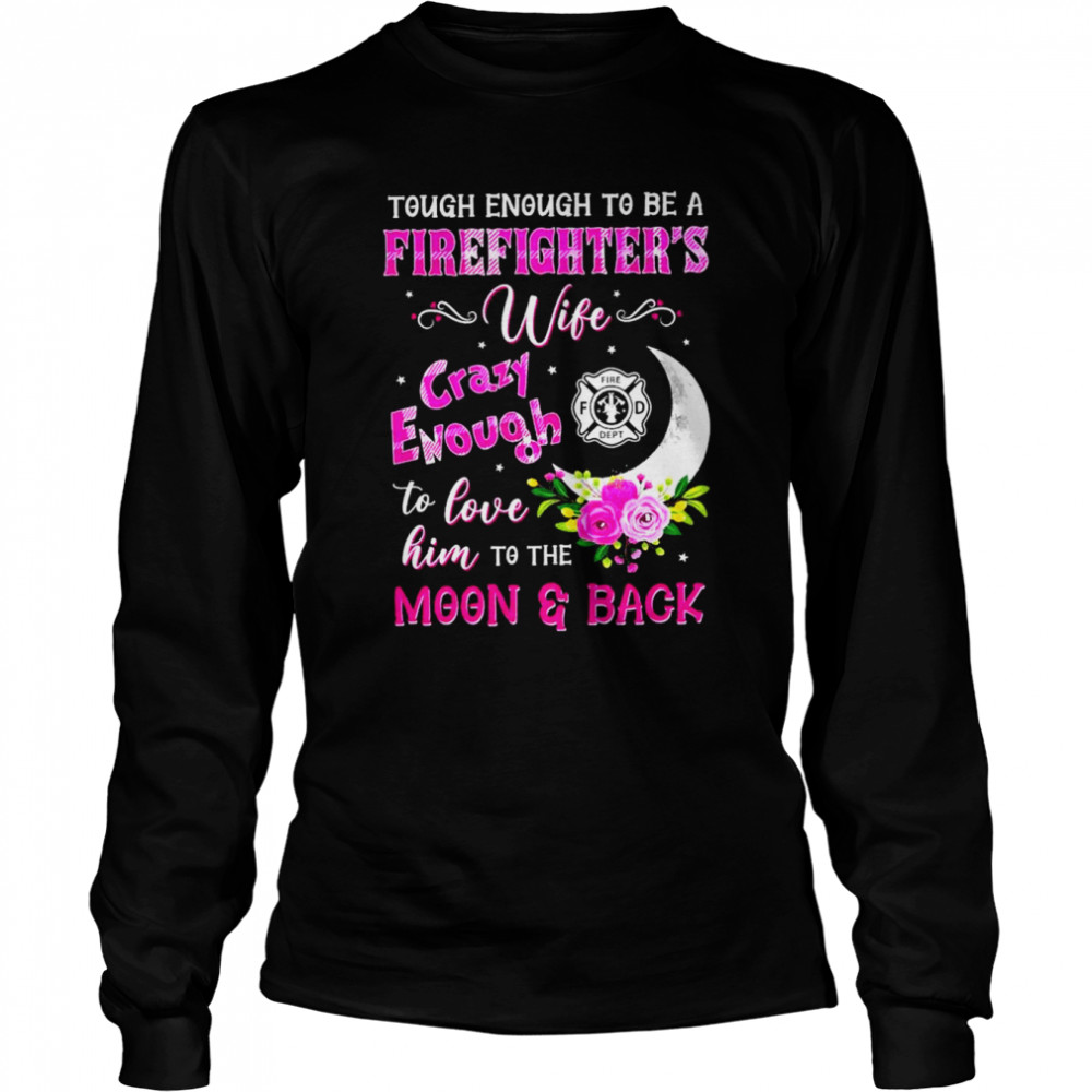 Tough enough to be a firefighter’s wife crazy enough to love him to the moon & back shirt Long Sleeved T-shirt