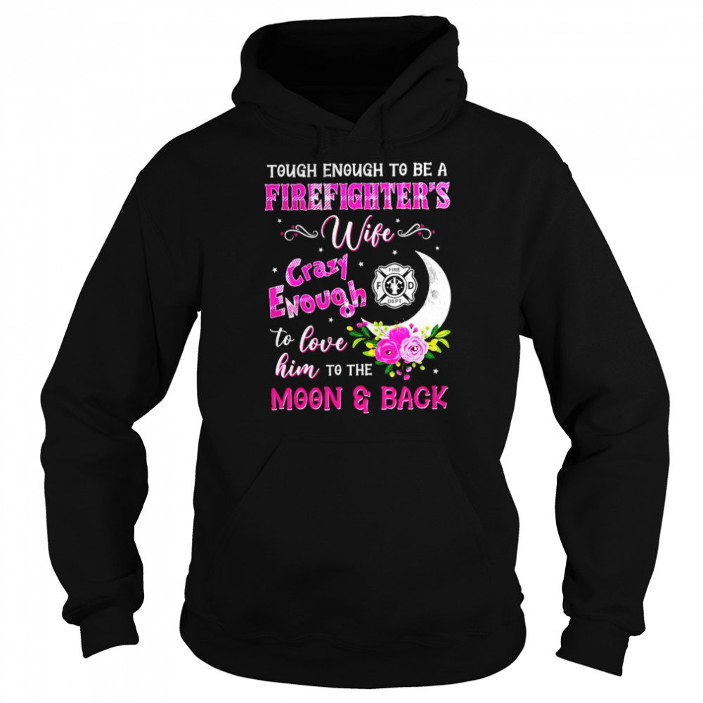 Tough enough to be a firefighter’s wife crazy enough to love him to the moon & back shirt Unisex Hoodie