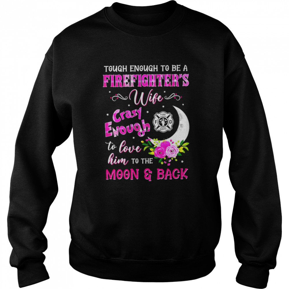 Tough enough to be a firefighter’s wife crazy enough to love him to the moon & back shirt Unisex Sweatshirt