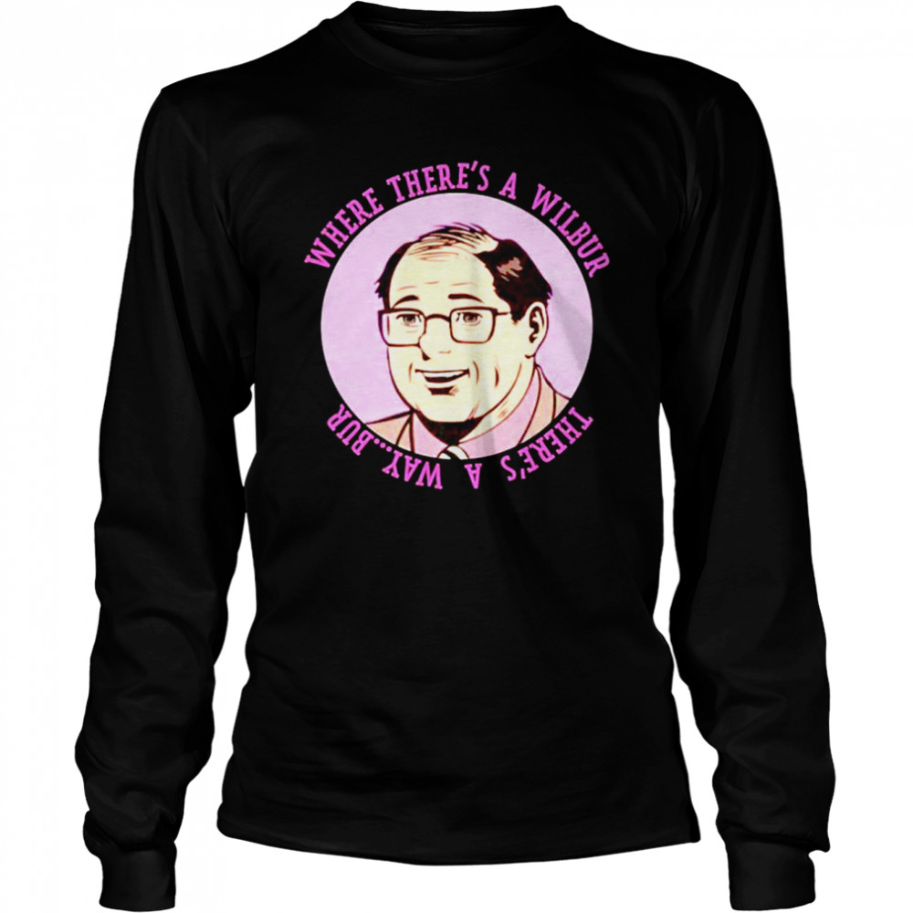 where there’s a Wilbur Weston shirt Long Sleeved T-shirt