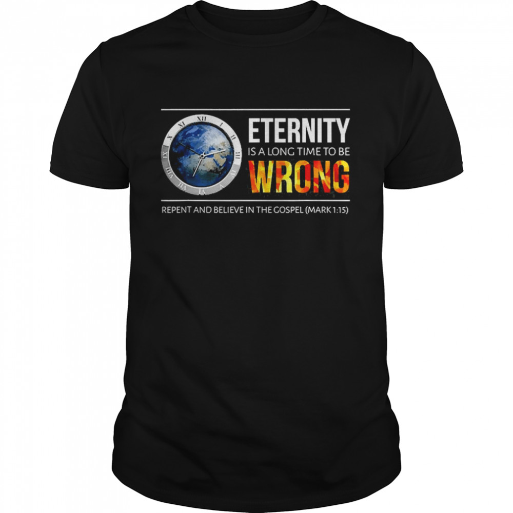 Eternity Is A Long Time To Be Wrong  Classic Men's T-shirt