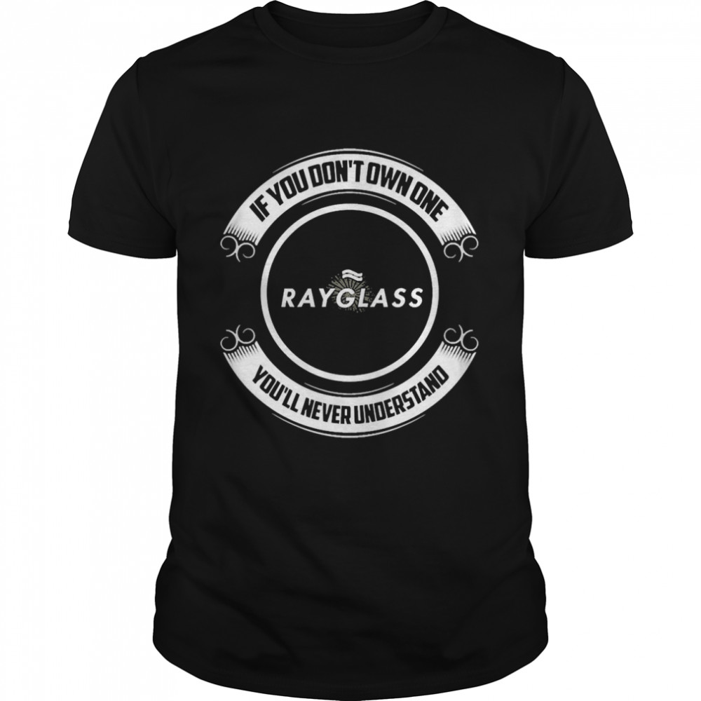 if-you-don-t-own-one-rayglass-you-ll-never-understand-shirt-t-shirt