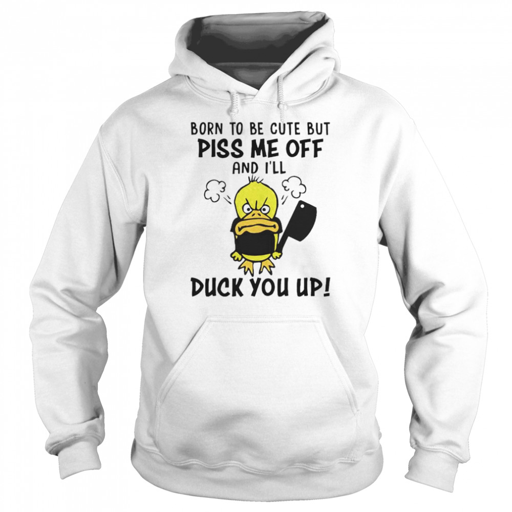 Top born to be cute but piss me off and I’ll duck you up shirt Unisex Hoodie