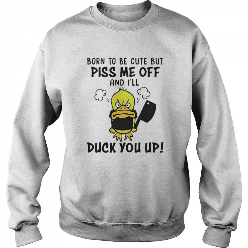 Top born to be cute but piss me off and I’ll duck you up shirt Unisex Sweatshirt