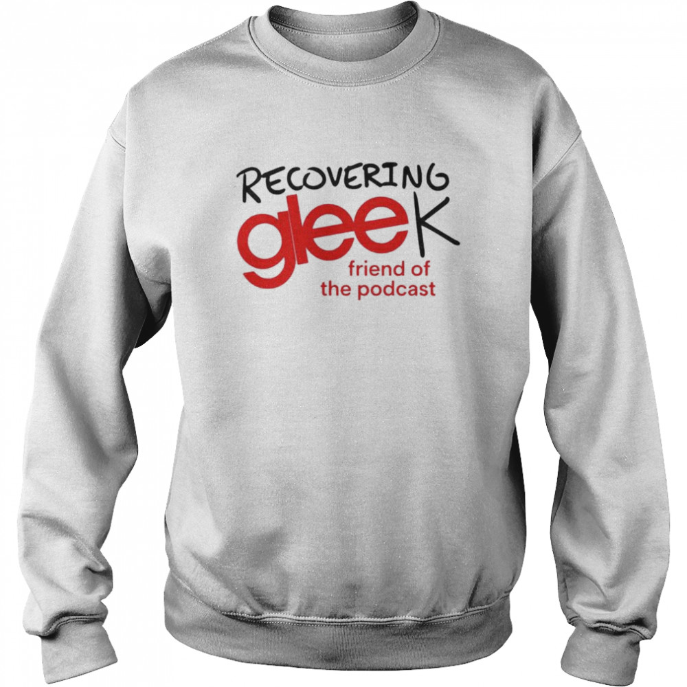 Recovering gleek friend of the podcast shirt Unisex Sweatshirt