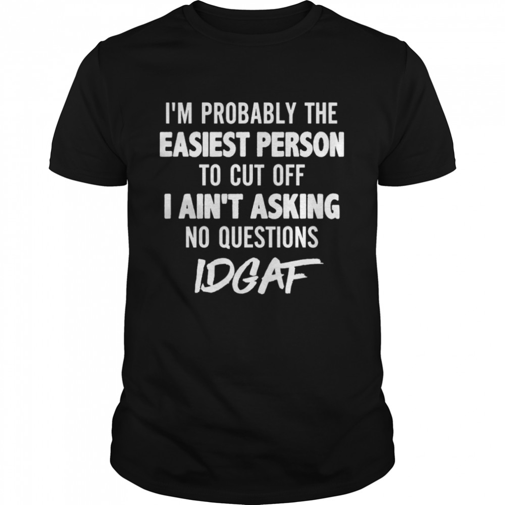 I’m Probably The Easiest Person To Cut Off I Ain’t Asking No Questions Idgaf  Classic Men's T-shirt