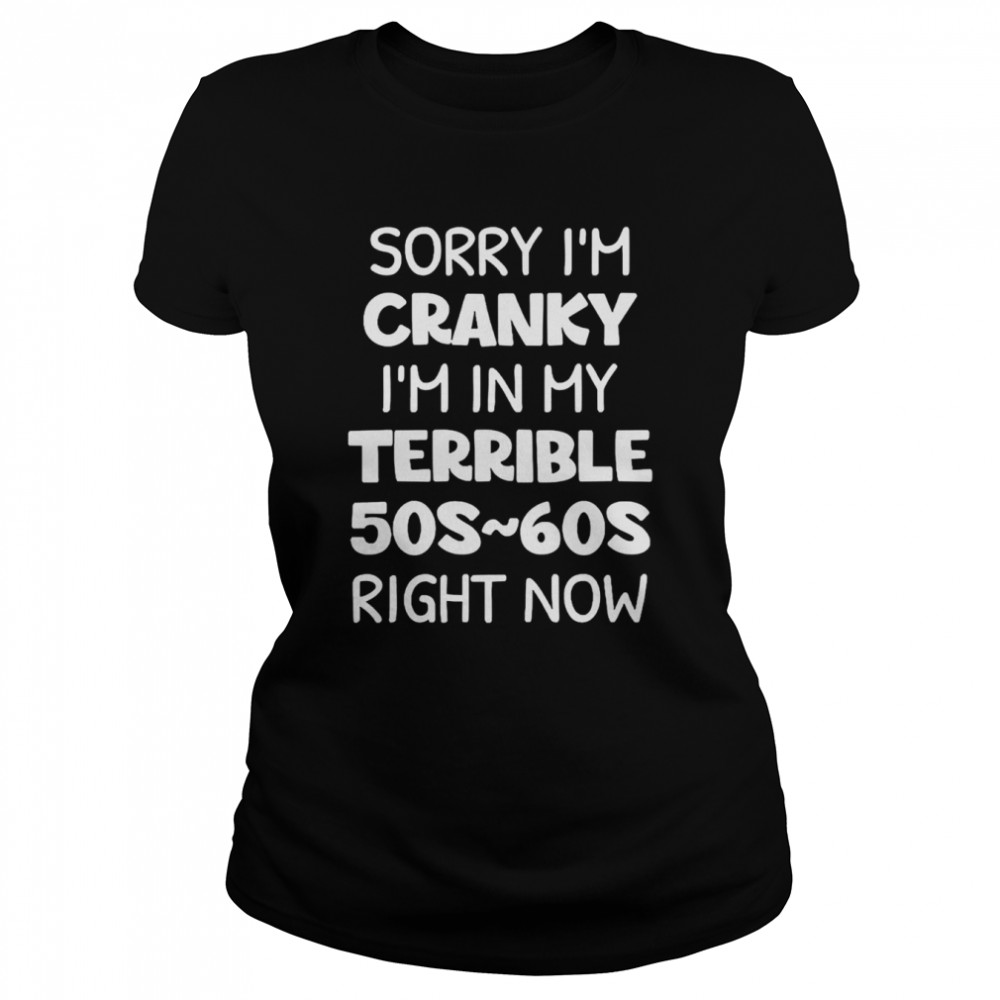 Sorry I’m Cranky I’m In My Terrible 50s-60s Right Now Classic Women's T-shirt