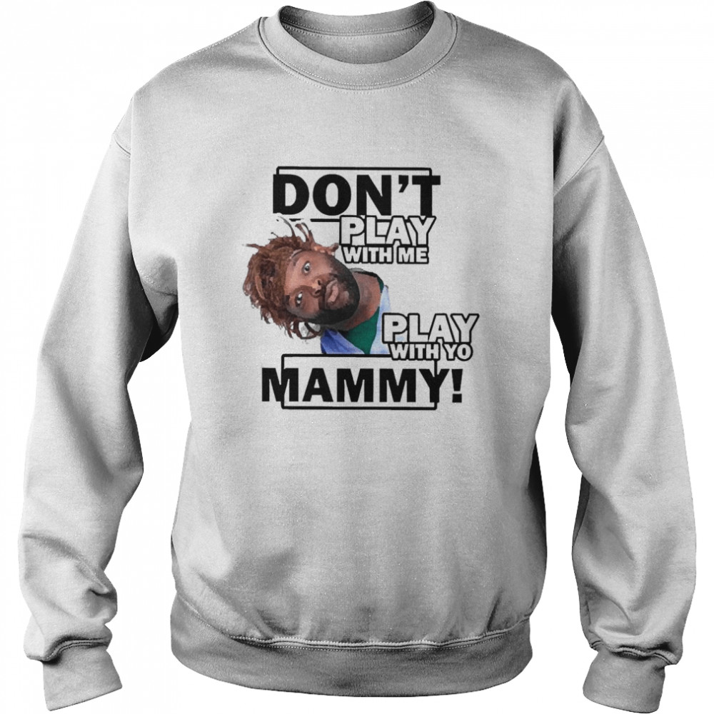 Don’t Play With Me Play With Yo Mammy Unisex Sweatshirt