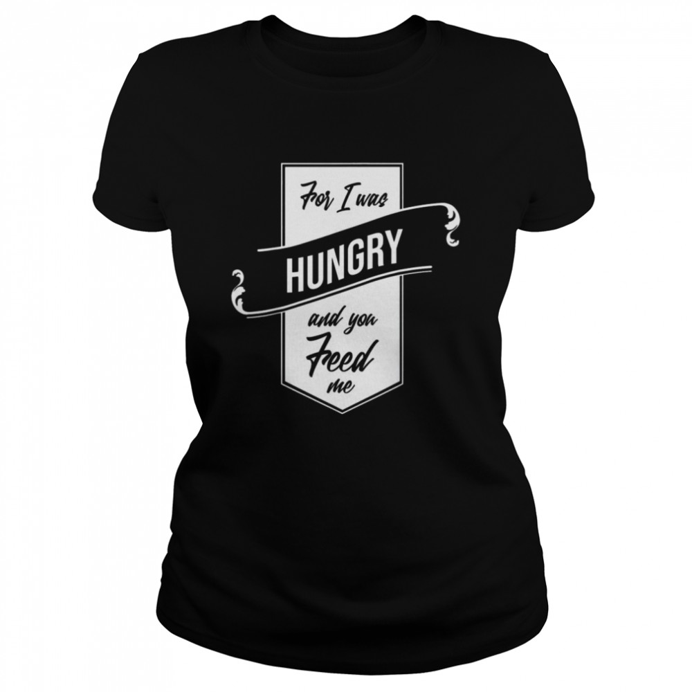 For I Was Hungry And You Feed Me Refugee Care Classic Women's T-shirt