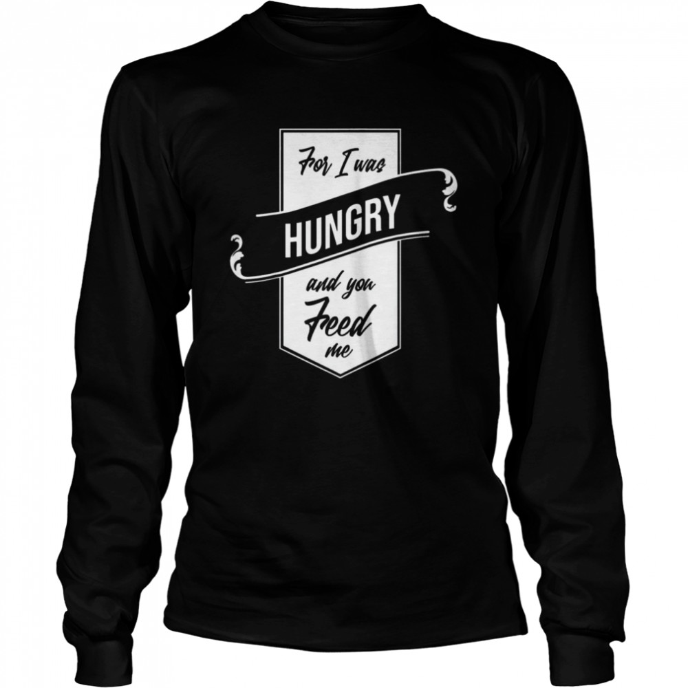 For I Was Hungry And You Feed Me Refugee Care Long Sleeved T-shirt