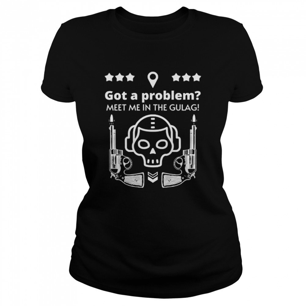 Got A Problem Meet Me In The Gulag Classic Women's T-shirt