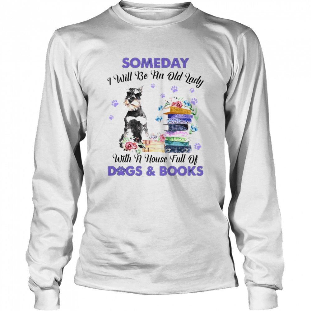 Grey Miniature Schnauzer Someday I Will Be And Old Lady With A House Full Of Dogs And Books Long Sleeved T-shirt