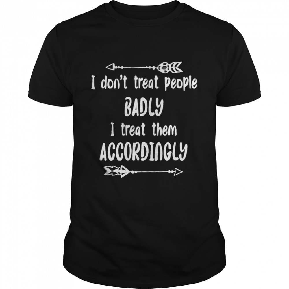 I Don’t Treat People Badly I Treat Them Accordingly Classic Men's T-shirt