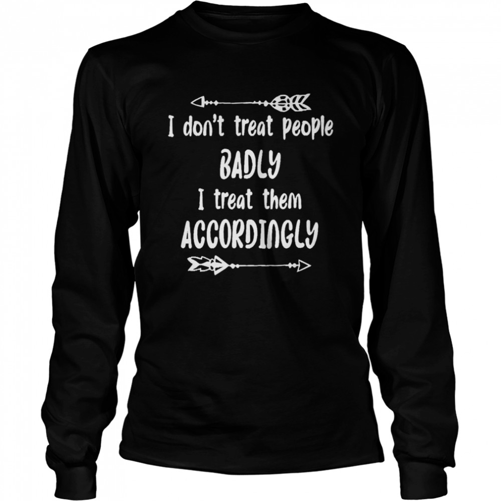 I Don’t Treat People Badly I Treat Them Accordingly Long Sleeved T-shirt