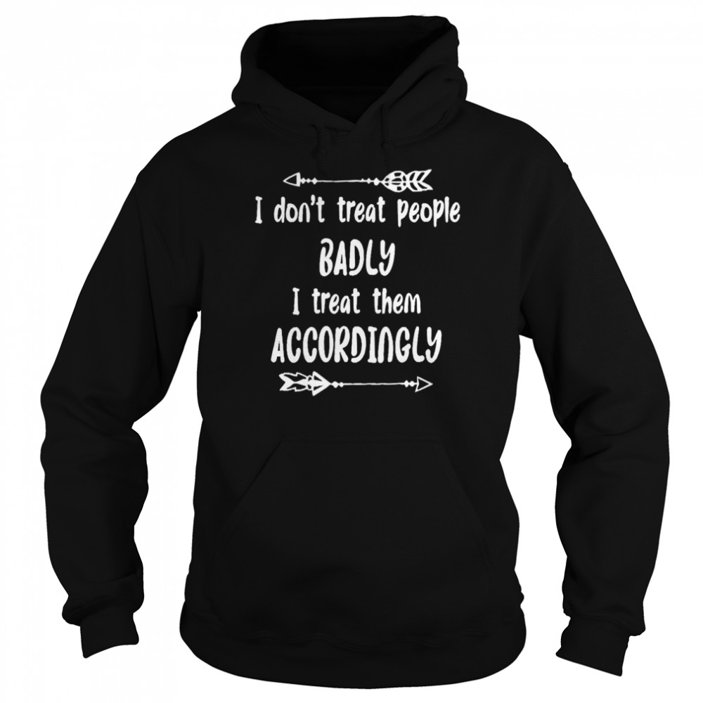 I Don’t Treat People Badly I Treat Them Accordingly Unisex Hoodie