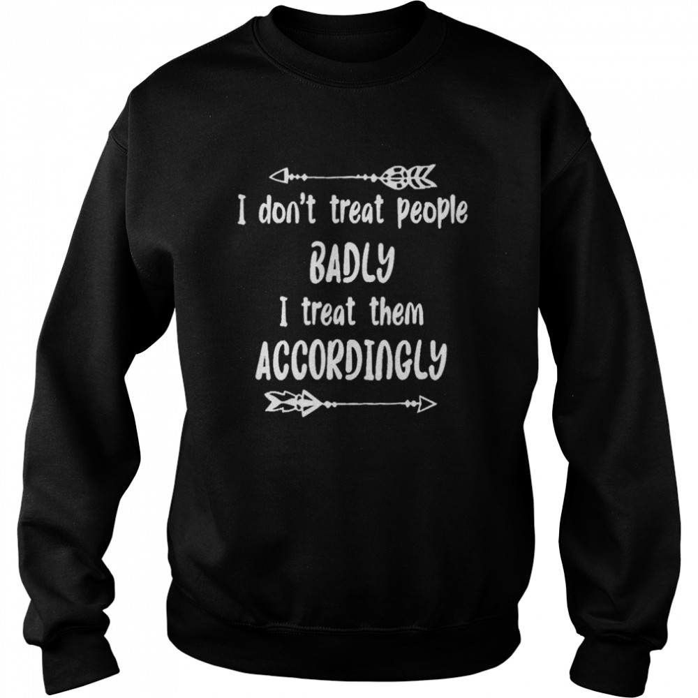 I Don’t Treat People Badly I Treat Them Accordingly Unisex Sweatshirt