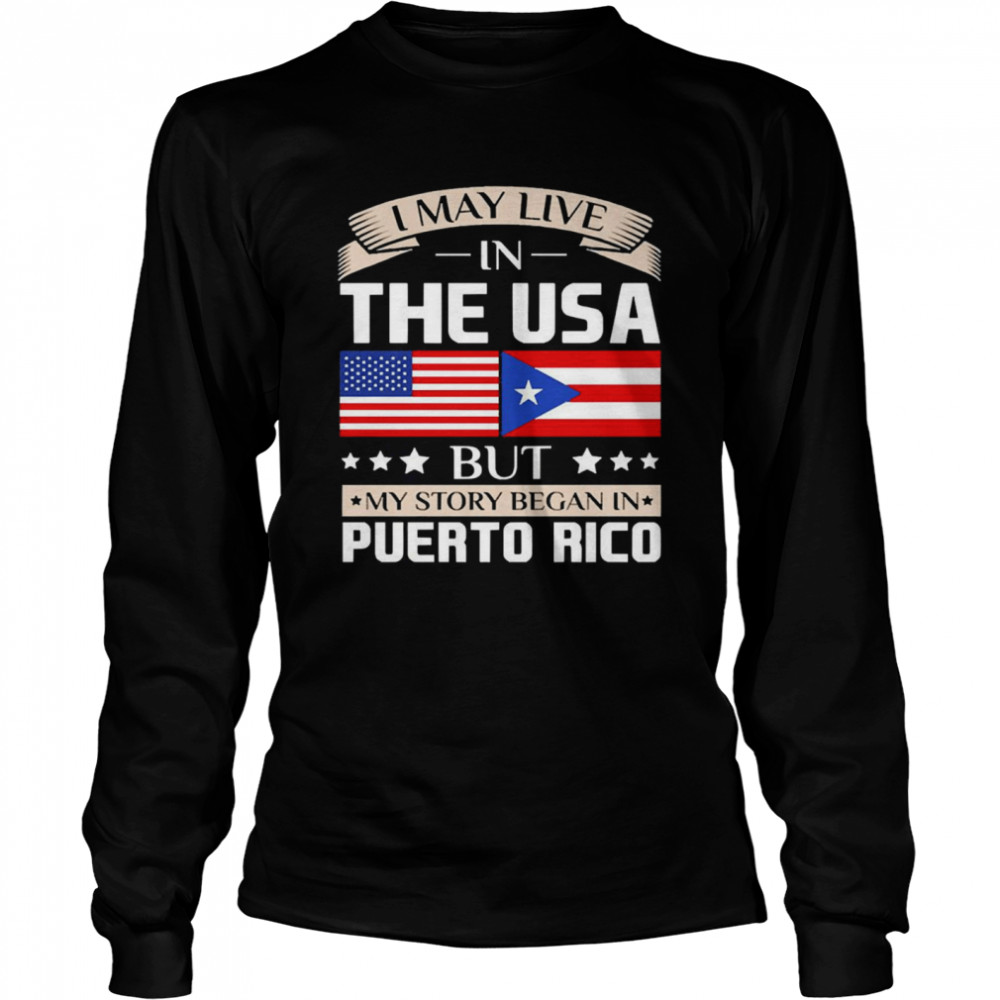 I May Live in USA Story Began in Puerto Rico Flag Long Sleeved T-shirt