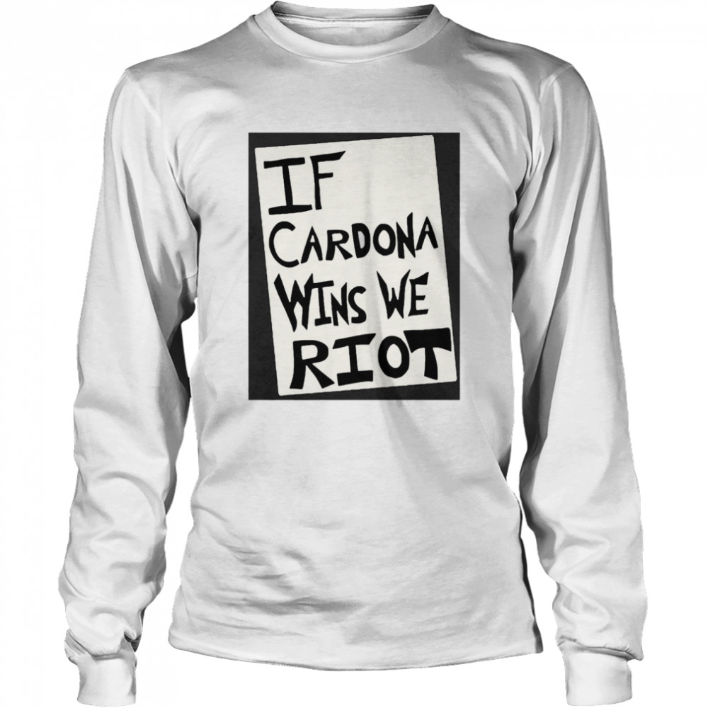 If Cardona Wins We Riot Long Sleeved T-shirt