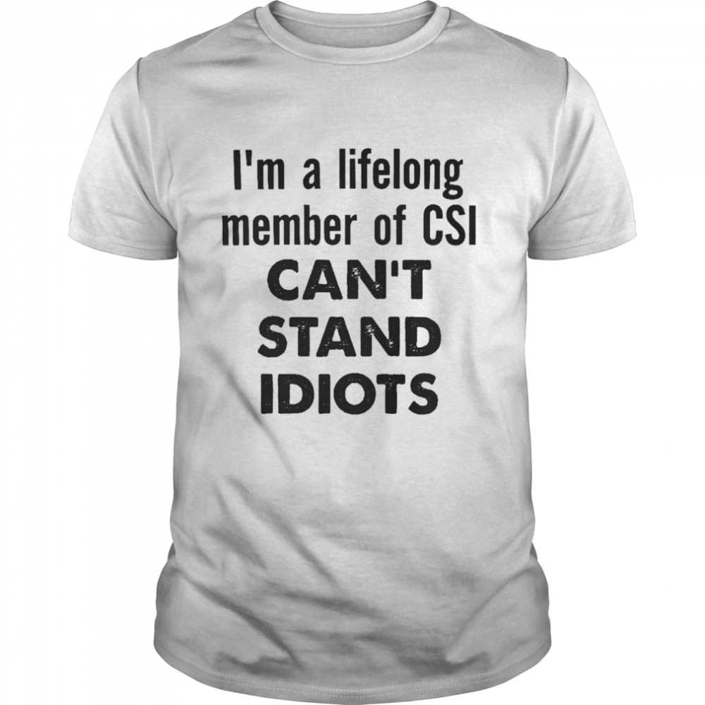 I’m A Lifelong Member Of Csi Can’t Stand Idiots Classic Men's T-shirt