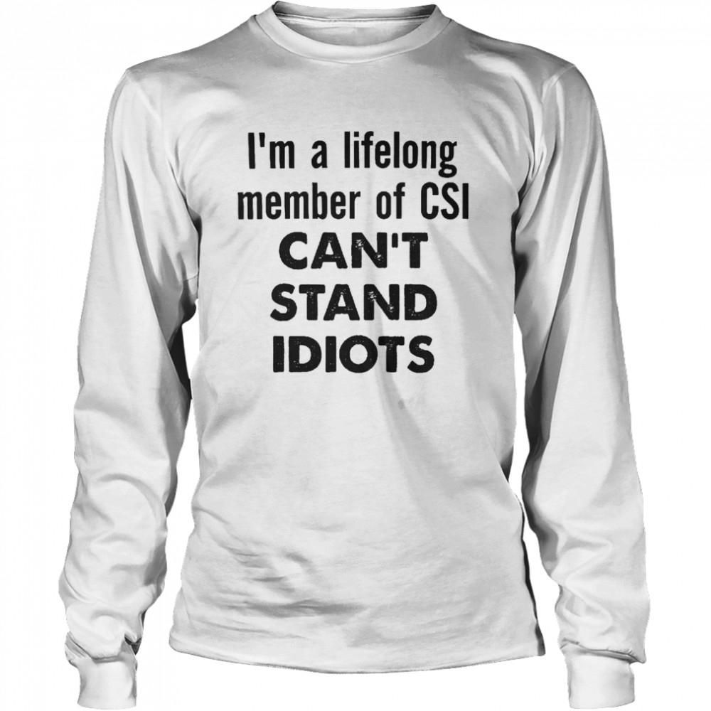 I’m A Lifelong Member Of Csi Can’t Stand Idiots Long Sleeved T-shirt