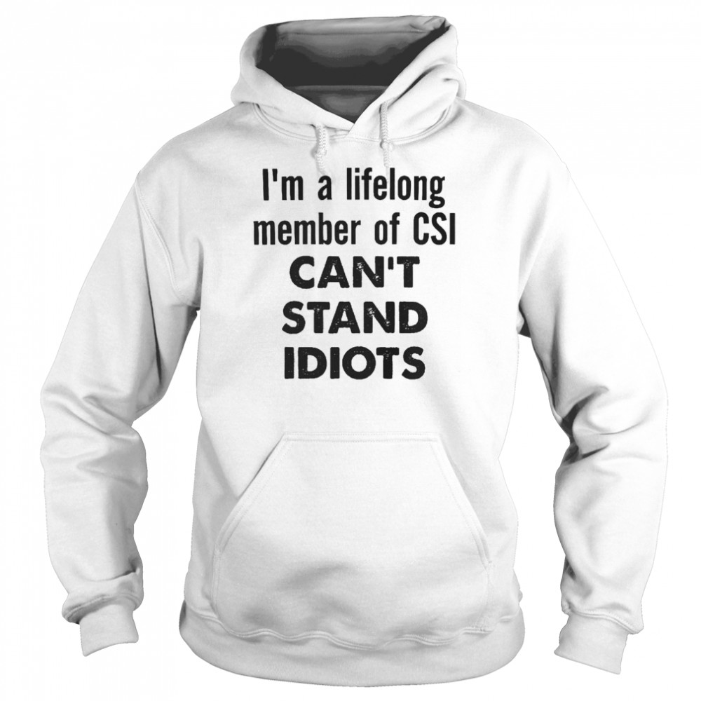 I’m A Lifelong Member Of Csi Can’t Stand Idiots Unisex Hoodie