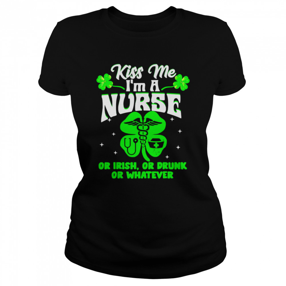 Kiss Me I’m A Nurse Or Irish Or Drunk St Patrick’s Day Classic Women's T-shirt