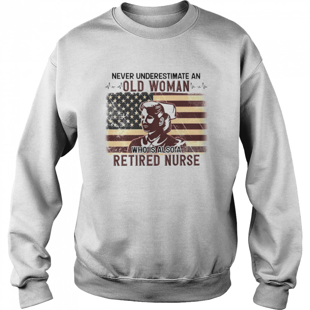 Never Underestimate An Old Woman Who Is Also Retired Nurse Unisex Sweatshirt