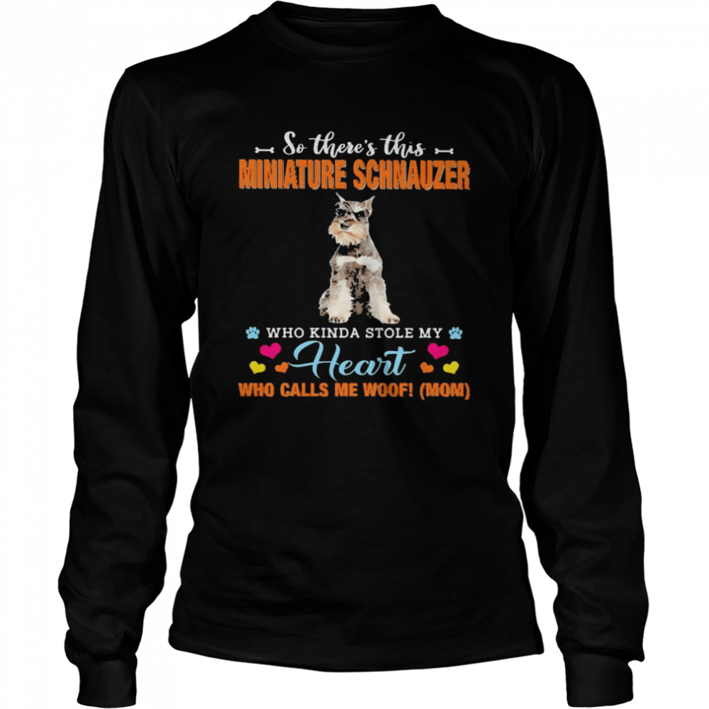 Official a Dog Kinda Stole My Heart So There’s This Grey Miniature Schnauzer Who Kinda Stole My Heart Who Calls Me Woof Mom Long Sleeved T-shirt