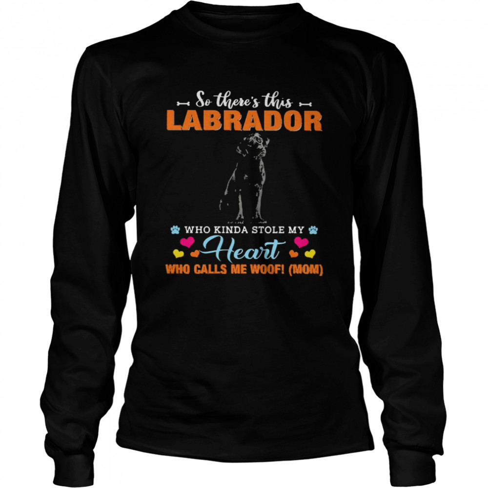 Official a Dog Kinda Stole My Heart So There’s This Labrador Who Kinda Stole My Heart Who Calls Me Woof Mom Long Sleeved T-shirt