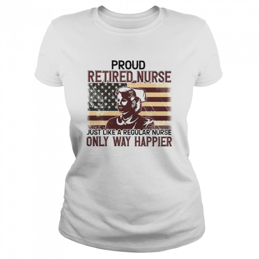 Proud Retired Nurse Only Way Happier Classic Women's T-shirt