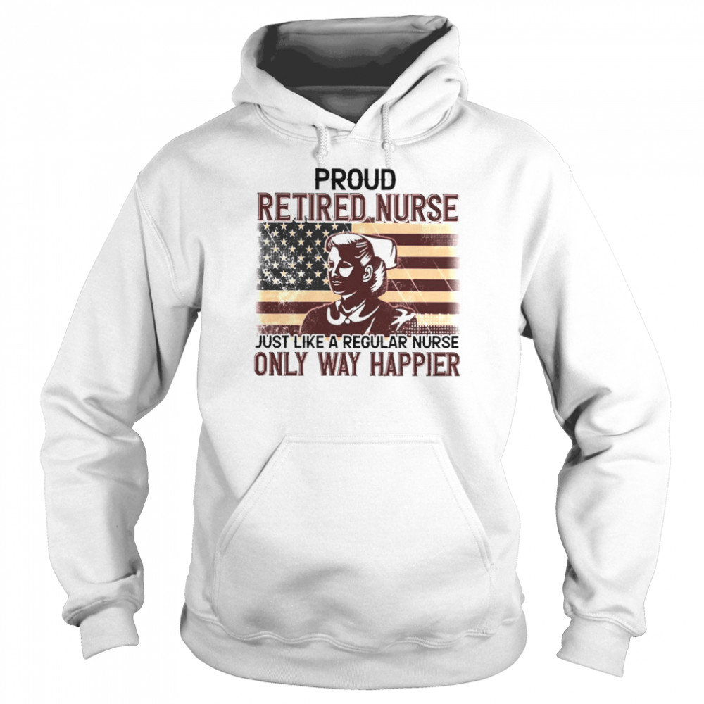 Proud Retired Nurse Only Way Happier Unisex Hoodie