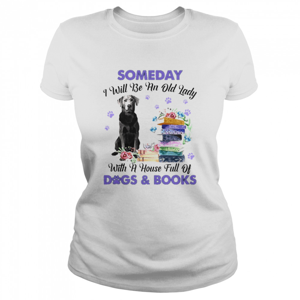 Silver Labrador Someday I Will Be And Old Lady With A House Full Of Dogs And Books Classic Women's T-shirt