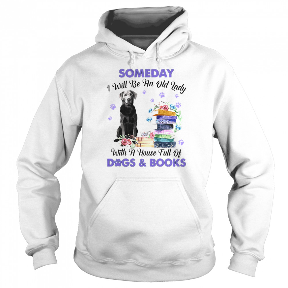 Silver Labrador Someday I Will Be And Old Lady With A House Full Of Dogs And Books Unisex Hoodie