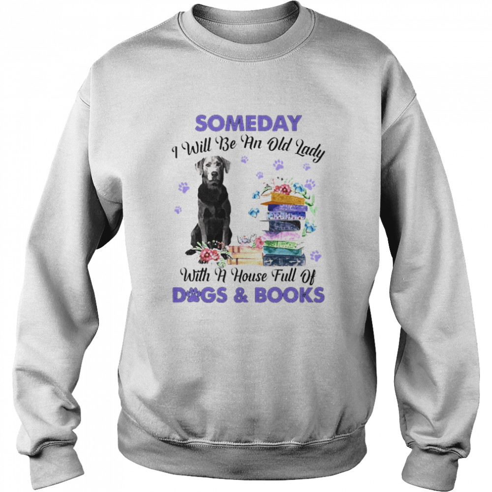 Silver Labrador Someday I Will Be And Old Lady With A House Full Of Dogs And Books Unisex Sweatshirt