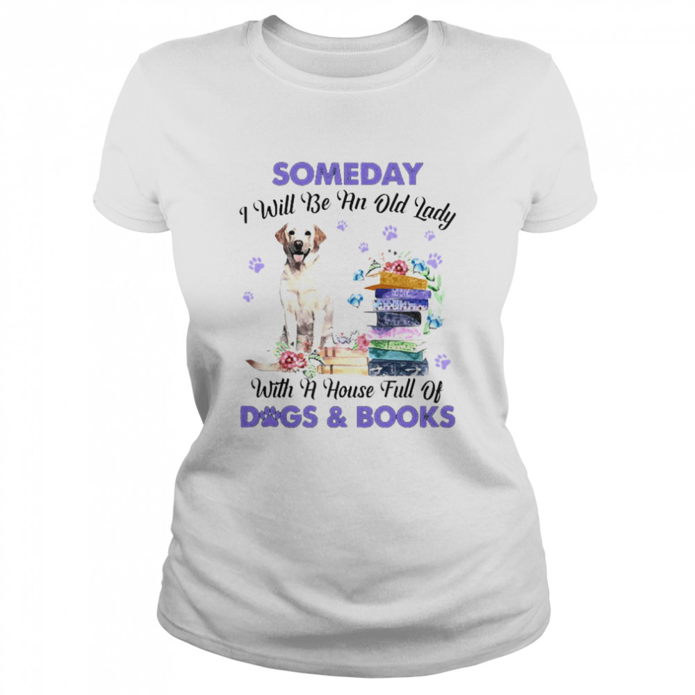 Yellow Labrador Someday I Will Be And Old Lady With A House Full Of Dogs And Books Classic Women's T-shirt