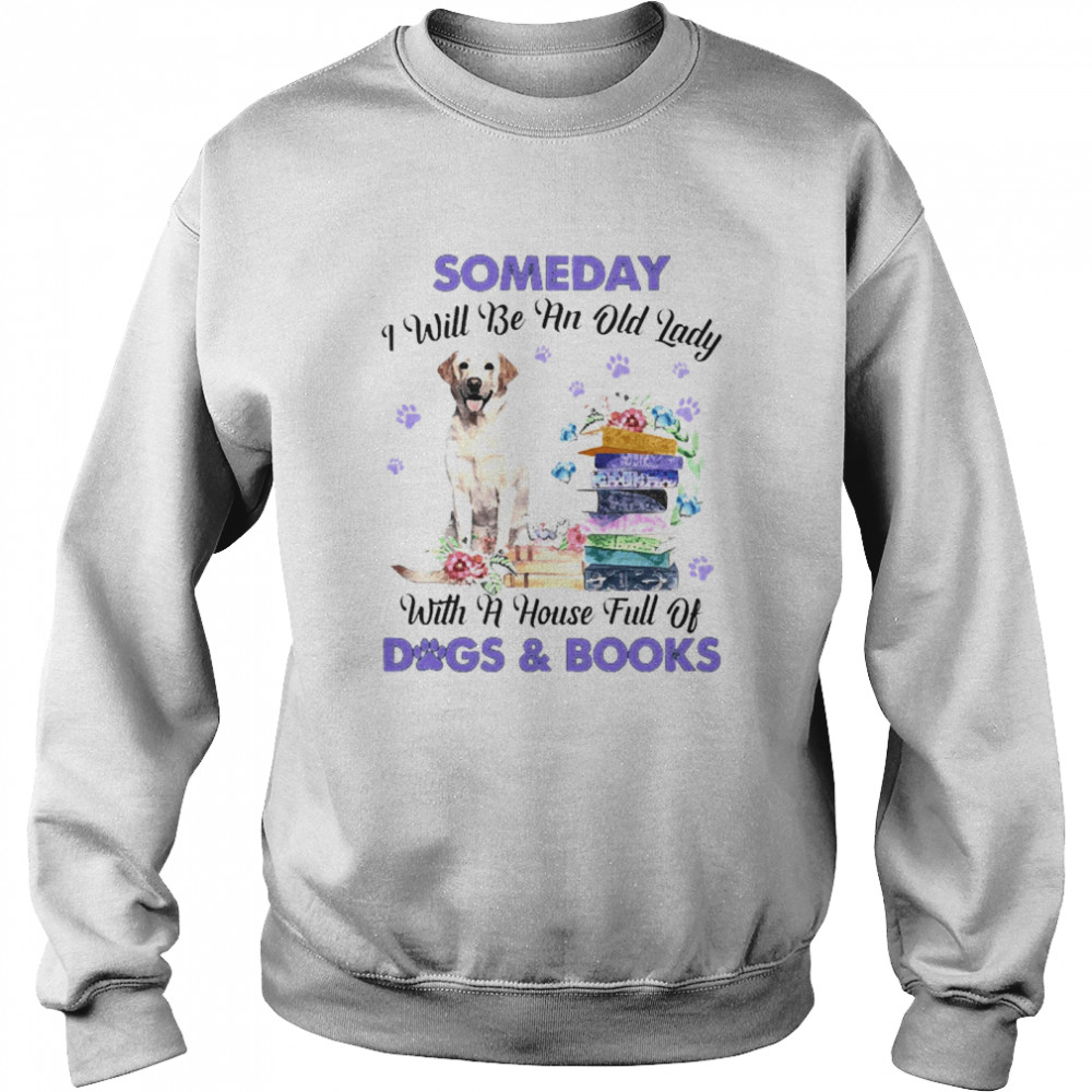 Yellow Labrador Someday I Will Be And Old Lady With A House Full Of Dogs And Books Unisex Sweatshirt